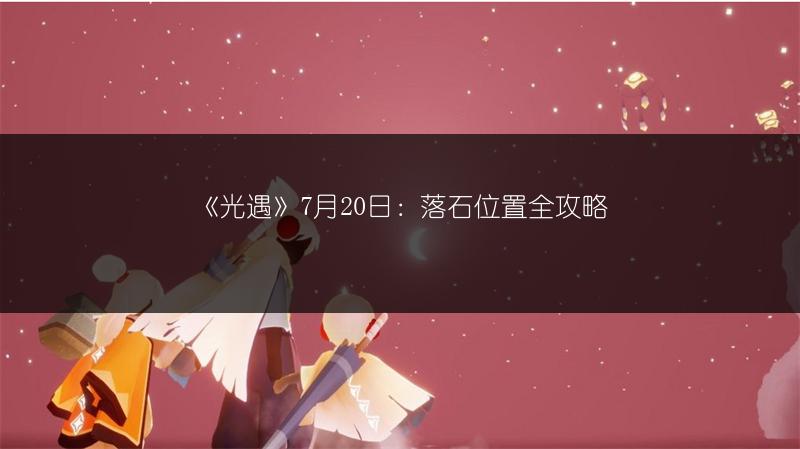 《光遇》7月20日：落石位置全攻略