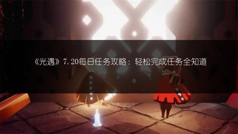 《光遇》7.20每日任务攻略：轻松完成任务全知道