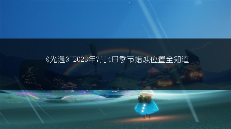 《光遇》2023年7月4日季节蜡烛位置全知道