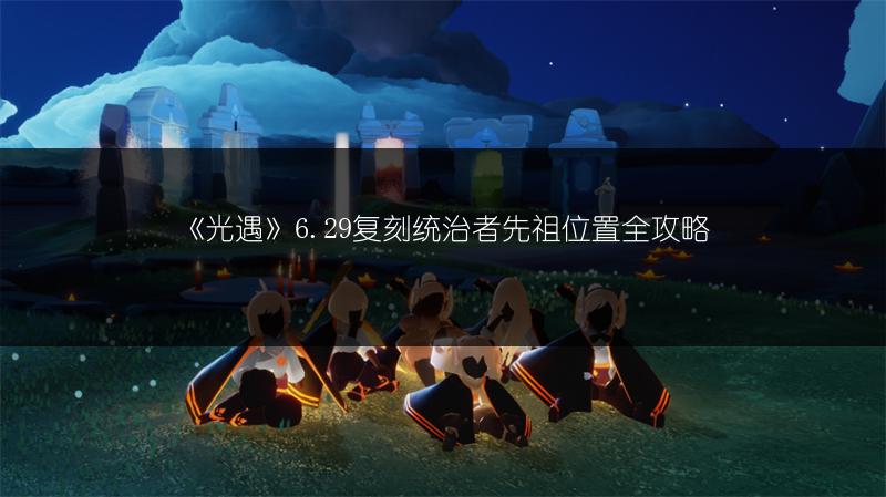 《光遇》6.29复刻统治者先祖位置全攻略