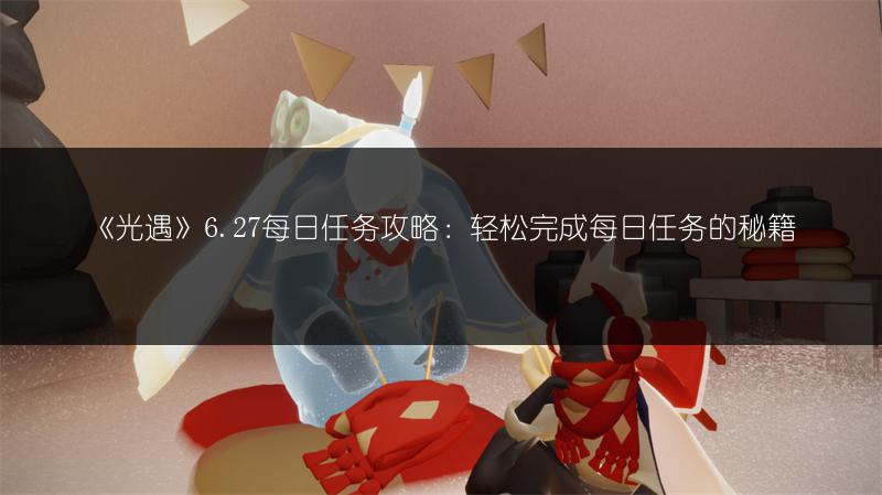 《光遇》6.27每日任务攻略：轻松完成每日任务的秘籍