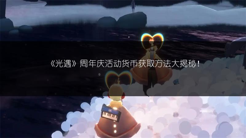 《光遇》周年庆活动货币获取方法大揭秘！