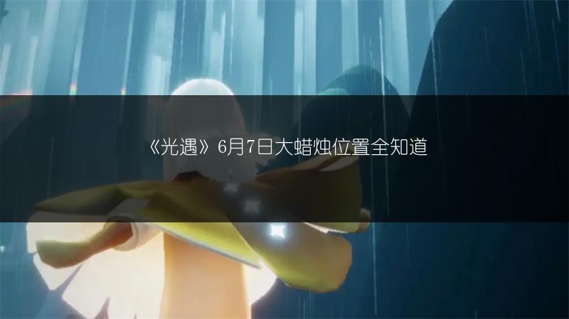 《光遇》6月7日大蜡烛位置全知道