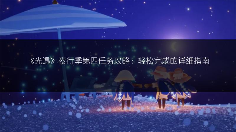 《光遇》夜行季第四任务攻略：轻松完成的详细指南