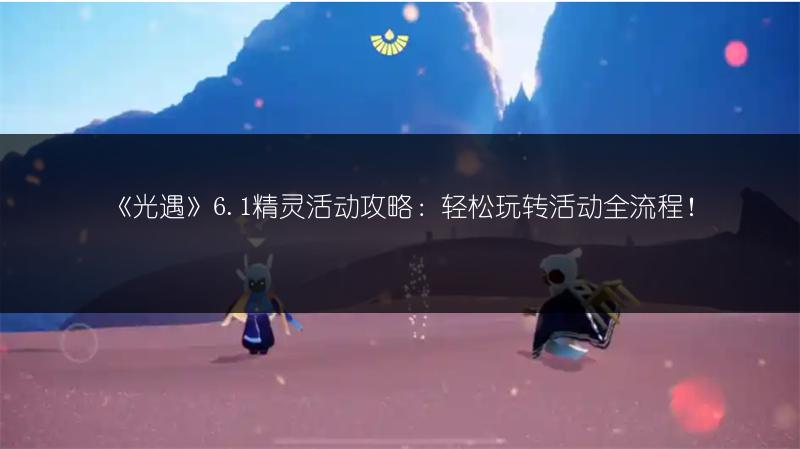 《光遇》6.1精灵活动攻略：轻松玩转活动全流程！