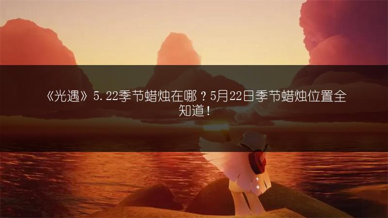 《光遇》5.22季节蜡烛在哪？5月22日季节蜡烛位置全知道！