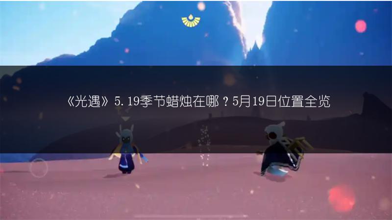 《光遇》5.19季节蜡烛在哪？5月19日位置全览