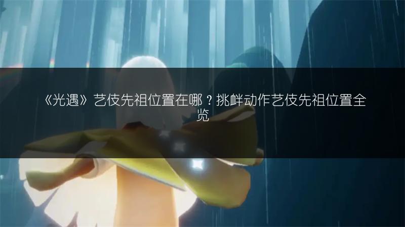 《光遇》艺伎先祖位置在哪?挑衅动作艺伎先祖位置全览