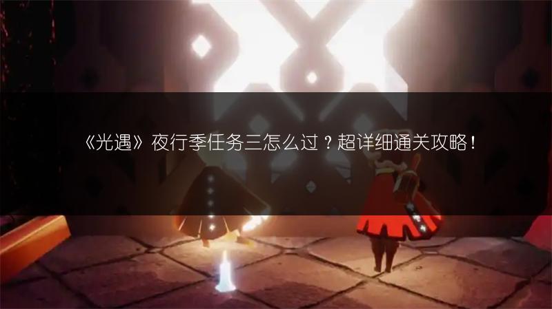 《光遇》夜行季任务三怎么过？超详细通关攻略！