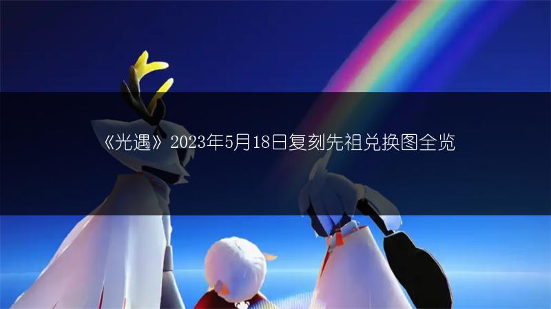 《光遇》2023年5月18日复刻先祖兑换图全览