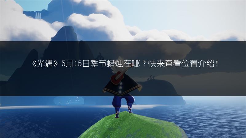 《光遇》5月15日季节蜡烛在哪？快来查看位置介绍！