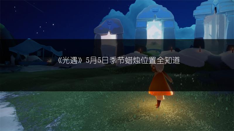 《光遇》5月5日季节蜡烛位置全知道