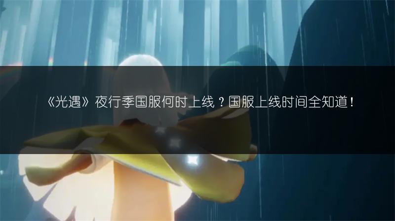 《光遇》夜行季国服何时上线？国服上线时间全知道！