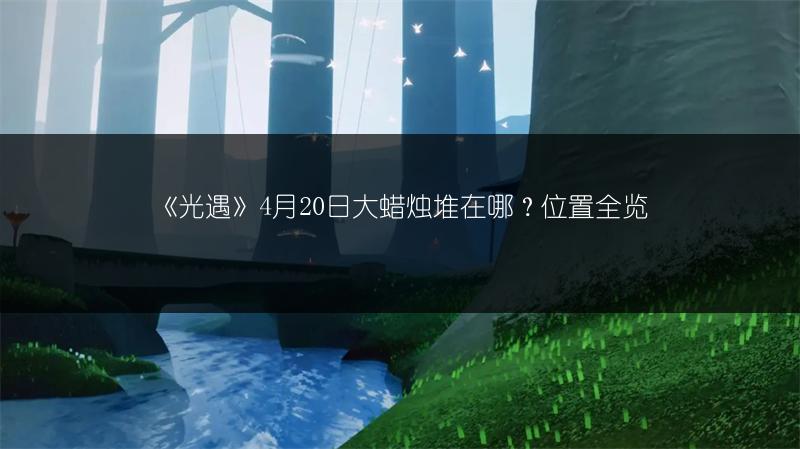 《光遇》4月20日大蜡烛堆在哪？位置全览