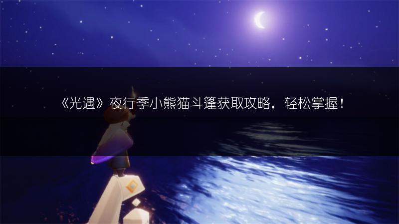 《光遇》夜行季小熊猫斗篷获取攻略，轻松掌握！