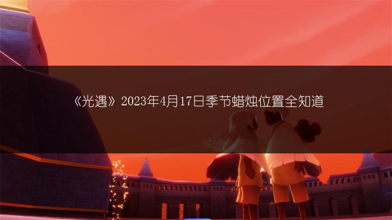 《光遇》2023年4月17日季节蜡烛位置全知道