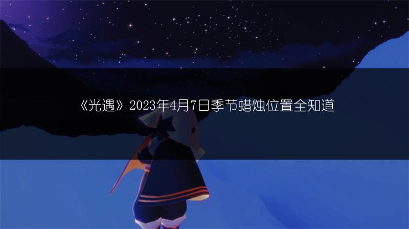 《光遇》2023年4月7日季节蜡烛位置全知道