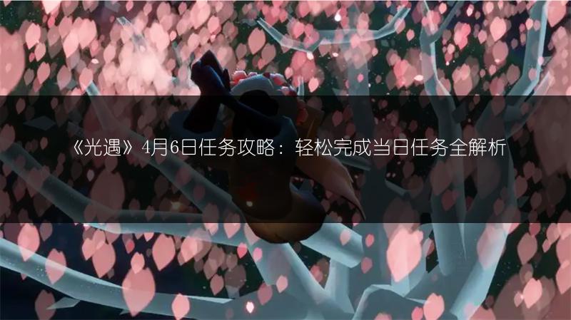 《光遇》4月6日任务攻略：轻松完成当日任务全解析