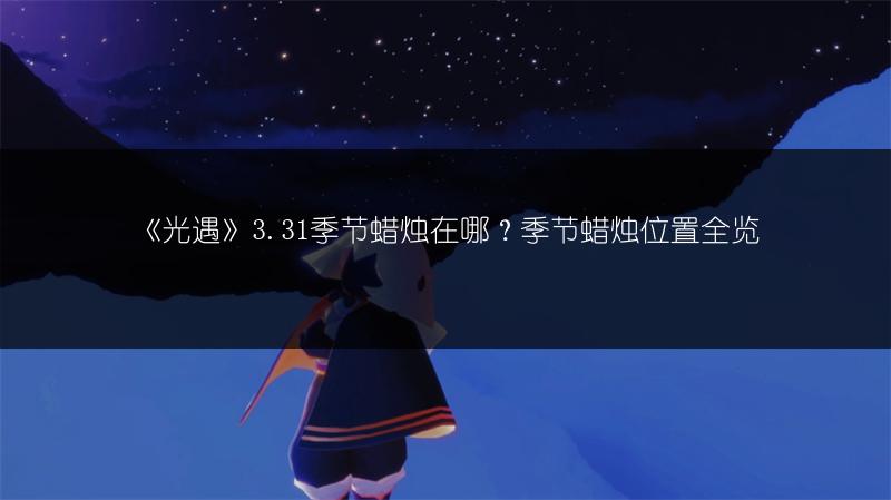 《光遇》3.31季节蜡烛在哪？季节蜡烛位置全览