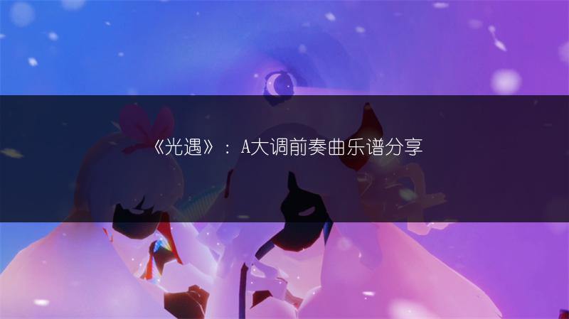《光遇》：A大调前奏曲乐谱分享