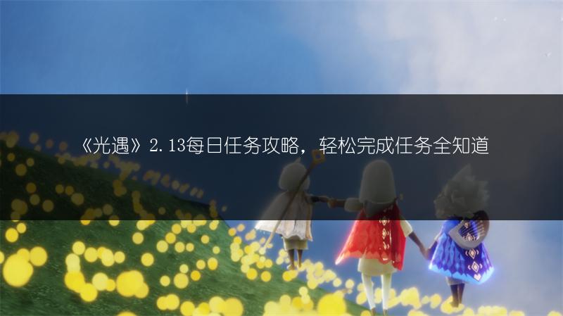 《光遇》2.13每日任务攻略，轻松完成任务全知道