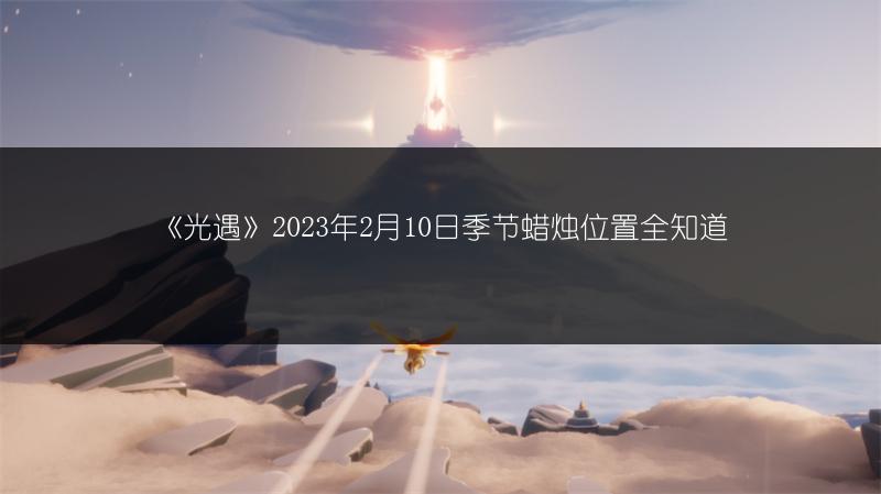 《光遇》2023年2月10日季节蜡烛位置全知道