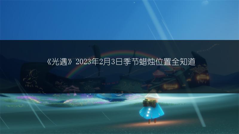 《光遇》2023年2月3日季节蜡烛位置全知道