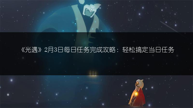 《光遇》2月3日每日任务完成攻略：轻松搞定当日任务