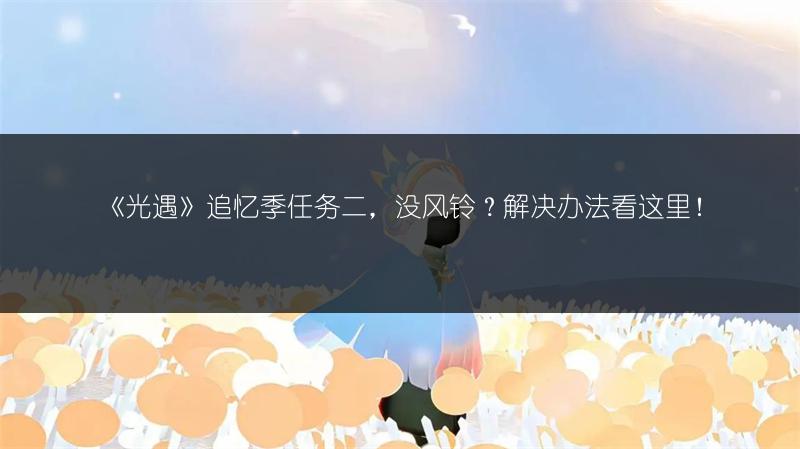 《光遇》追忆季任务二,没风铃?解决办法看这里!