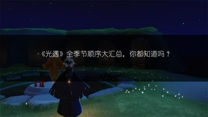 《光遇》全季节顺序大汇总，你都知道吗？