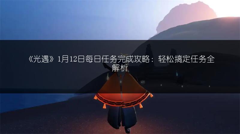 《光遇》1月12日每日任务完成攻略：轻松搞定任务全解析