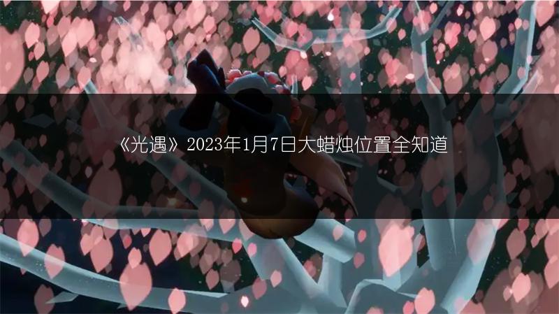 《光遇》2023年1月7日大蜡烛位置全知道