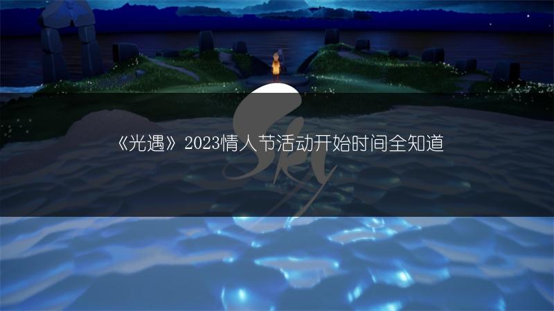 《光遇》2023情人节活动开始时间全知道