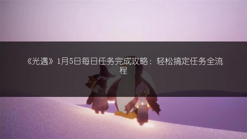 《光遇》1月5日每日任务完成攻略：轻松搞定任务全流程