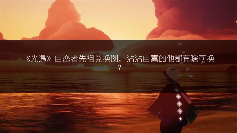 《光遇》自恋者先祖兑换图，沾沾自喜的他都有啥可换？