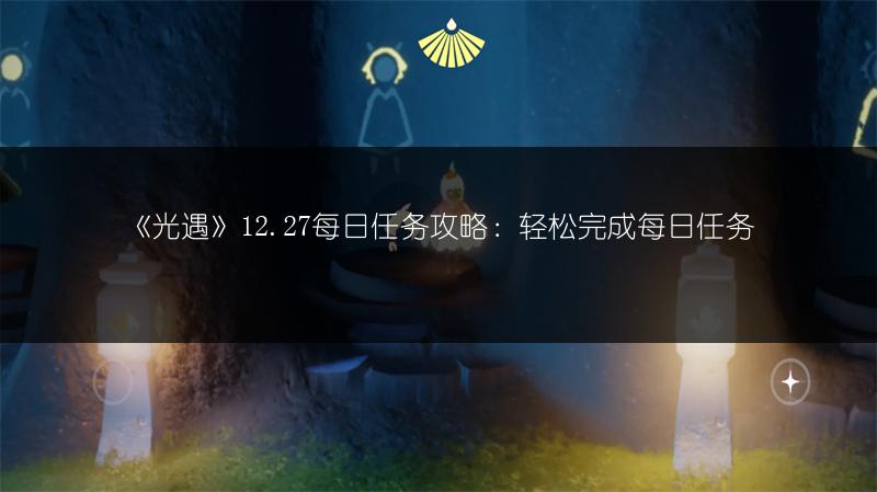 《光遇》12.27每日任务攻略：轻松完成每日任务