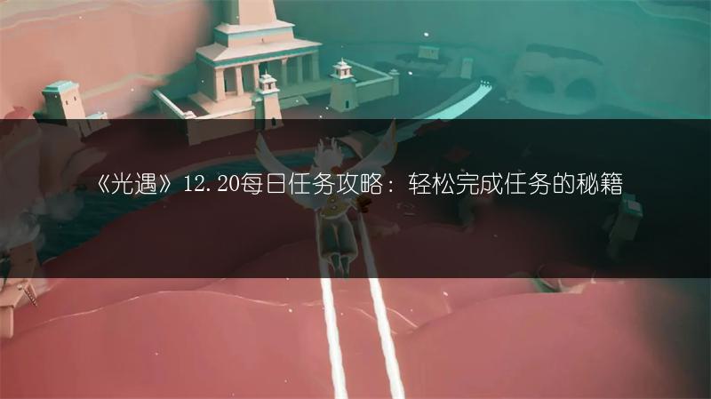《光遇》12.20每日任务攻略：轻松完成任务的秘籍