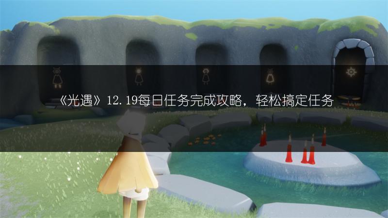 《光遇》12.19每日任务完成攻略，轻松搞定任务