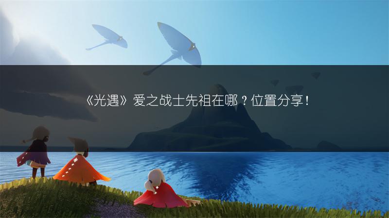 《光遇》爱之战士先祖在哪?位置分享!