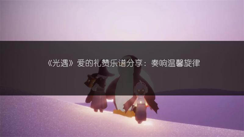 《光遇》爱的礼赞乐谱分享：奏响温馨旋律