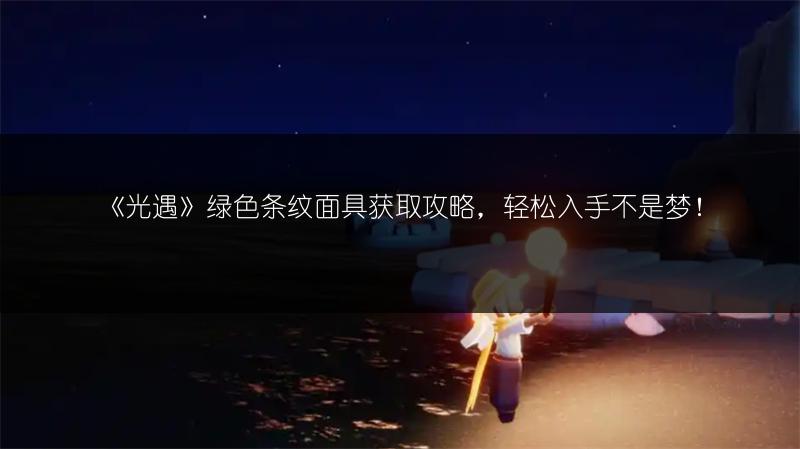 《光遇》绿色条纹面具获取攻略，轻松入手不是梦！