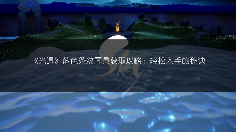 《光遇》蓝色条纹面具获取攻略：轻松入手的秘诀