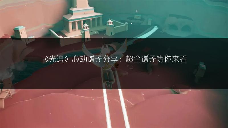 《光遇》心动谱子分享:超全谱子等你来看