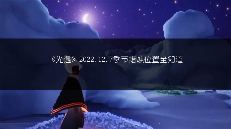《光遇》2022.12.7季节蜡烛位置全知道