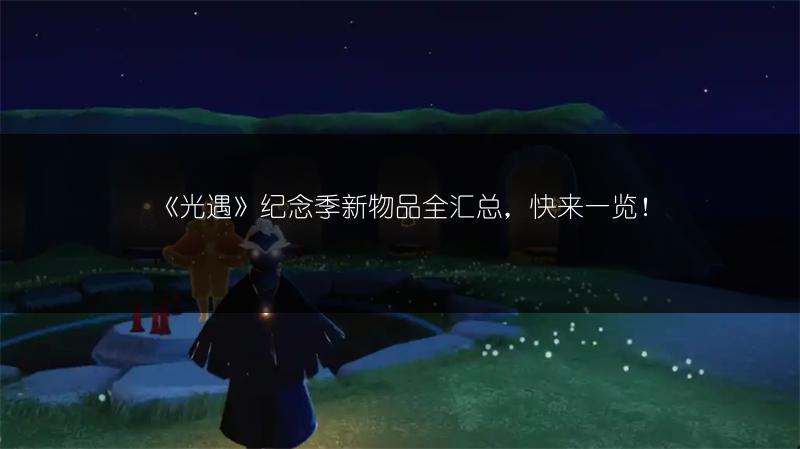《光遇》纪念季新物品全汇总，快来！