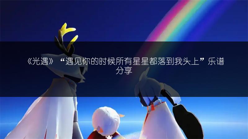 《光遇》“遇见你的时候所有星星都落到我头上”乐谱分享