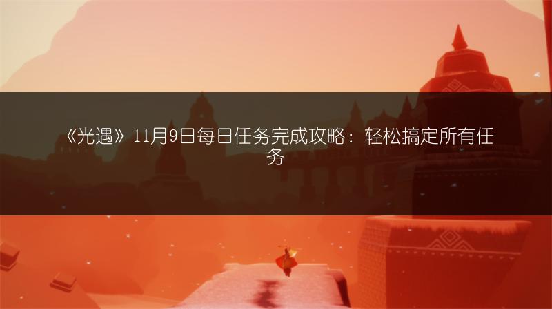 《光遇》11月9日每日任务完成攻略：轻松搞定所有任务