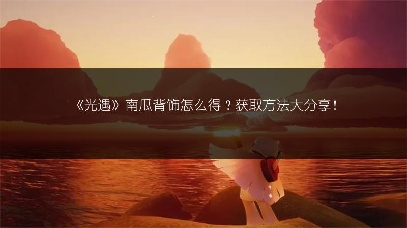 《光遇》南瓜背饰怎么得？获取方法大分享！