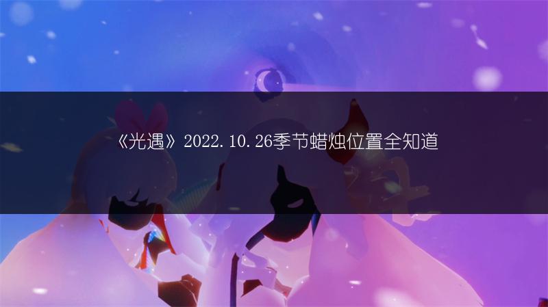 《光遇》2022.10.26季节蜡烛位置全知道