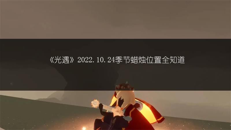 《光遇》2022.10.24季节蜡烛位置全知道